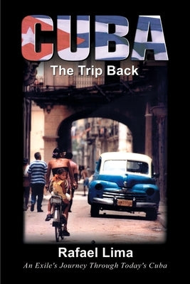 Cuba: The Trip Back: An Exile's Journey Through Today's Cuba by Lima, Rafael