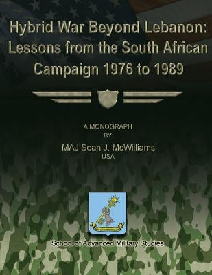 Hybrid War Beyond Lebanon: Lessons From the South African Campaign 1976 to 1989 by Studies, School Of Advanced Military