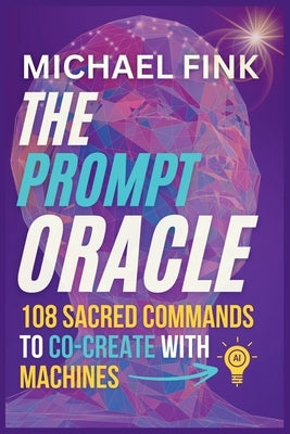 The Prompt Oracle: 108 Sacred Commands to Co-Create With Machines by Fink, Michael