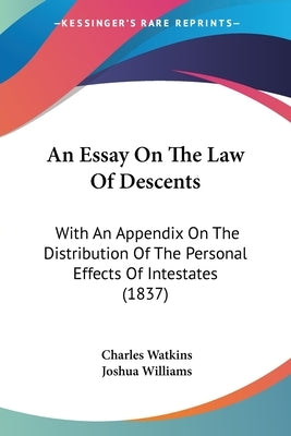 An Essay On The Law Of Descents: With An Appendix On The Distribution Of The Personal Effects Of Intestates (1837) by Watkins, Charles