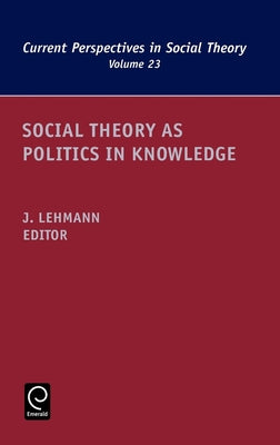 Social Theory as Politics in Knowledge by Lehmann, Jennifer M.