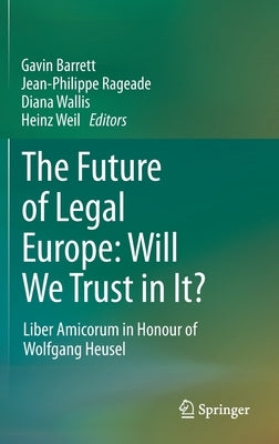 The Future of Legal Europe: Will We Trust in It?: Liber Amicorum in Honour of Wolfgang Heusel by Barrett, Gavin