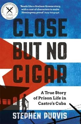 Close But No Cigar: A True Story of Prison Life in Castro's Cuba by Purvis, Stephen