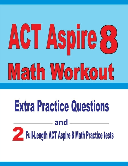 ACT Aspire 8 Math Workout: Extra Practice Questions and Two Full-Length Practice ACT Aspire Math Tests by Nazari, Reza