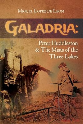 Galadria: Peter Huddleston & The Mists of the Three Lakes by Lopez De Leon, Miguel