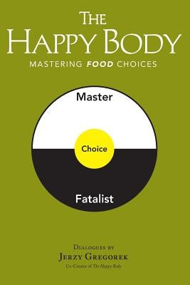 The Happy Body: Mastering Food Choices by Gregorek, Jerzy