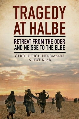 Tragedy at Halbe: Retreat from Oder and Neisse to the Elbe by Rogers, Anthony