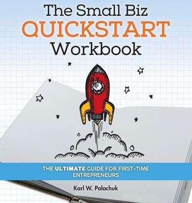 The Small Biz Quickstart Workbook: The Ultimate Guide for First-Time Entrepreneurs by Palachuk, Karl W.