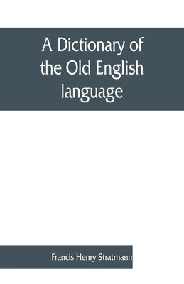 A dictionary of the Old English language, compiled from writings of the XII. XIII. XIV. and XV. Centuries by Henry Stratmann, Francis