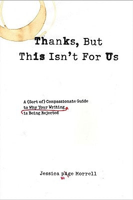 Thanks, But This Isn't for Us: A (Sort Of) Compassionate Guide to Why Your Writing Is Being Rejected by Morrell, Jessica Page