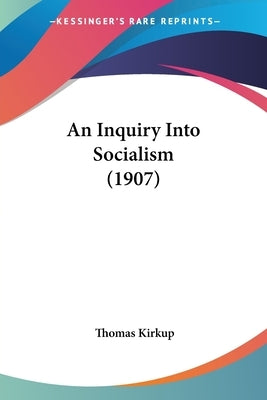 An Inquiry Into Socialism (1907) by Kirkup, Thomas