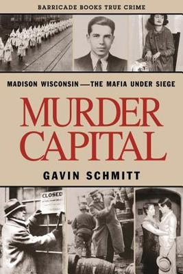 Murder Capital: Madison Wisconsin -The Mafia Under Siege by Schmitt, Gavin