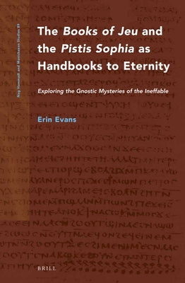 The Books of Jeu and the Pistis Sophia as Handbooks to Eternity: Exploring the Gnostic Mysteries of the Ineffable by Evans