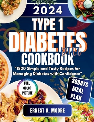 Type 1 Diabetes Diet Cookbook 2024: 1800 Simple and Tasty Recipes for Managing Diabetes with Confidence by Moore, Ernest G.