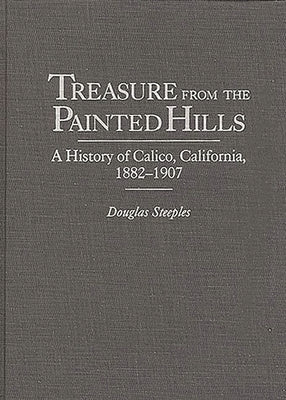 Treasure from the Painted Hills: A History of Calico, California, 1882-1907 by Steeples, Douglas