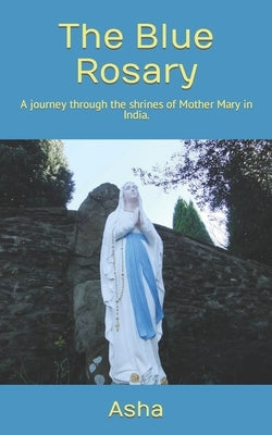 The Blue Rosary: A journey through the shrines of Mother Mary in India. by Sunil, Asha