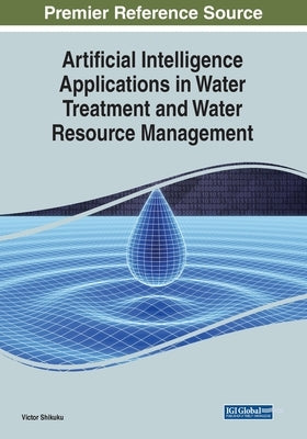 Artificial Intelligence Applications in Water Treatment and Water Resource Management by Shikuku, Victor