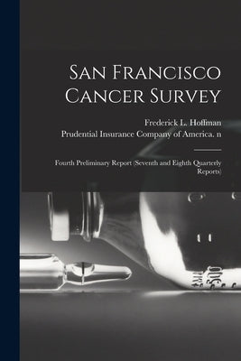San Francisco Cancer Survey: Fourth Preliminary Report (seventh and Eighth Quarterly Reports) by Hoffman, Frederick L. (Frederick Ludw