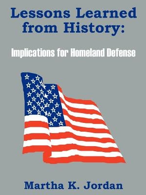 Lessons Learned from History: Implications for Homeland Defense by Jordan, Martha K.
