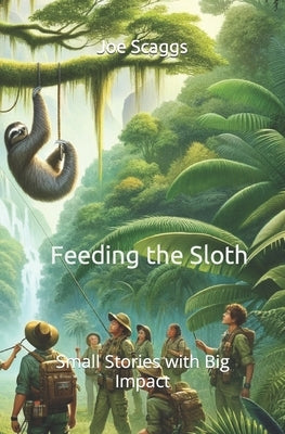 Feeding the Sloth: Small Stories with Big Impact by Scaggs, Joe