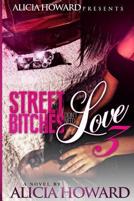 Street Bitches Don't Love Need 3 by Howard, Alicia