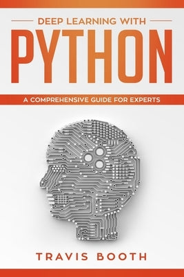 Deep Learning with Python: A Comprehensive Guide for Experts by Booth, Travis