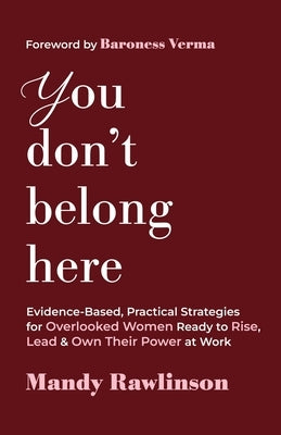 You Don't Belong Here: Evidence-Based, Practical Strategies for Overlooked Women Ready to Rise, Lead & Own Their Power at Work by Rawlinson, Mandy