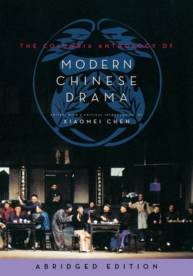 The Columbia Anthology of Modern Chinese Drama: Abridged Edition by Chen, Xiaomei
