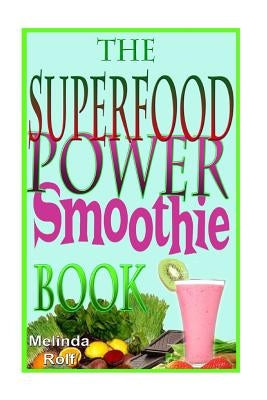 The Superfood Power Smoothie Book: Easy to Prepare Smoothie Recipes to Boost Your Health and Help You Lose Weight by Rolf, Melinda