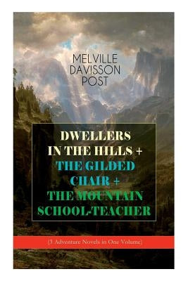 DWELLERS IN THE HILLS + THE GILDED CHAIR + THE MOUNTAIN SCHOOL-TEACHER (3 Adventure Novels in One Volume) by Post, Melville Davisson