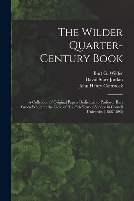The Wilder Quarter-century Book: a Collection of Original Papers Dedicated to Professor Burt Green Wilder at the Close of His 25th Year of Service in by Wilder, Burt G. (Burt Green) 1841-19