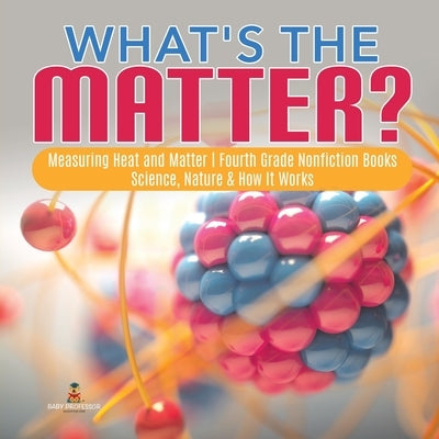 What's the Matter? Measuring Heat and Matter Fourth Grade Nonfiction Books Science, Nature & How It Works by Baby Professor
