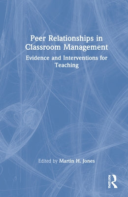 Peer Relationships in Classroom Management: Evidence and Interventions for Teaching by Jones, Martin H.