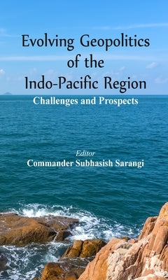 Evolving Geopolitics of Indo-Pacific Region: Challengesand Prospects by Sarangi, Subhasish