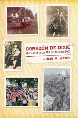 Corazón de Dixie: Mexicanos in the U.S. South Since 1910 by Weise, Julie M.
