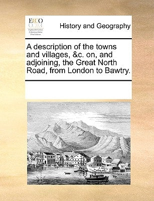 A Description of the Towns and Villages, &C. On, and Adjoining, the Great North Road, from London to Bawtry. by Multiple Contributors