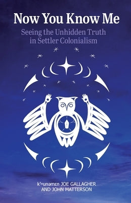 Now You Know Me: Seeing the Unhidden Truth in Settler Colonialism by Gallagher, K'ʷunəmɛn Joe