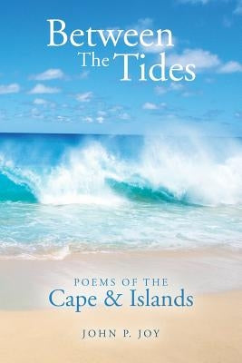 Between The Tides: Poems Of The Cape & Islands by Joy, John P.
