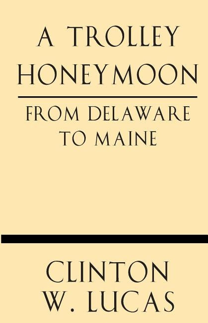 A Trolley Honeymoon from Delaware to Maine by Lucas, Clinton W.