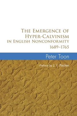 The Emergence of Hyper-Calvinism in English Nonconformity 1689-1765 by Toon, Peter