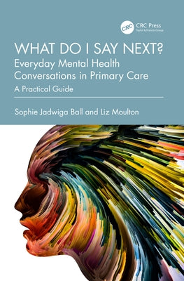 What do I say next? Everyday Mental Health Conversations in Primary Care: A Practical Guide by Ball, Sophie Jadwiga