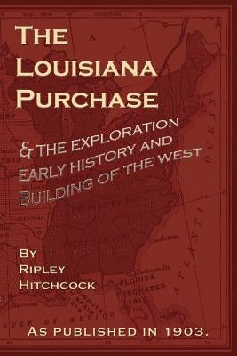 The Louisiana Purchase: And the Exploration Early History and Building of the West by Hitchcock, Ripley