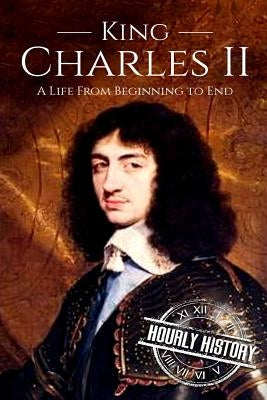 Charles II: A Life From Beginning to End by History, Hourly