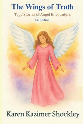 The Wings of Truth: True Stories of Angel Encounters by Shockley, Karen Kazimer