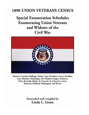 1890 Union Veterans Census: Special Enumeration Schedules Enumerating Union Veterans and Widows of the Civil War. Missouri Counties: Bollinger, Bu by Green, Linda L.