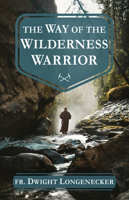 The Way of the Wilderness Warrior by Longenecker, Dwight