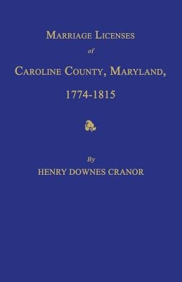 Marriage Licenses of Caroline County, Maryland, 1774-1815 by Cranor, Henry Downes