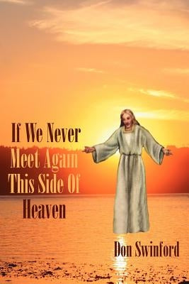 If We Never Meet Again This Side of Heaven: ...We'll Meet on That Beautiful Shore by Swinford, Don
