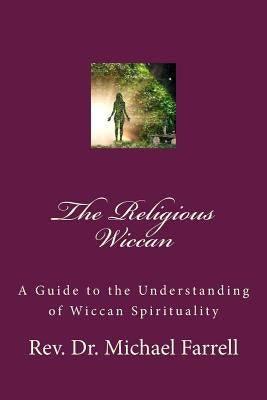 The Religious Wiccan: A Guide to Understanding Wiccan Spirituality by Farrell, Michael