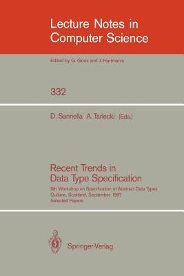 Recent Trends in Data Type Specification: Fifth Workshop on Specification of Abstract Data Types. Gullane, Scotland, September 1-4, 1987. Selected Pap by Sannella, Donald